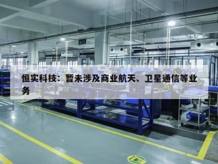 恒实科技：暂未涉及商业航天、卫星通信等业务