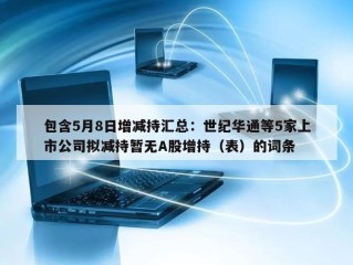 包含5月8日增减持汇总：世纪华通等5家上市公司拟减持暂无A股增持（表）的词条