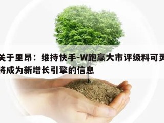 关于里昂：维持快手-W跑赢大市评级料可灵将成为新增长引擎的信息