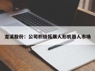龙溪股份：公司积极拓展人形机器人市场